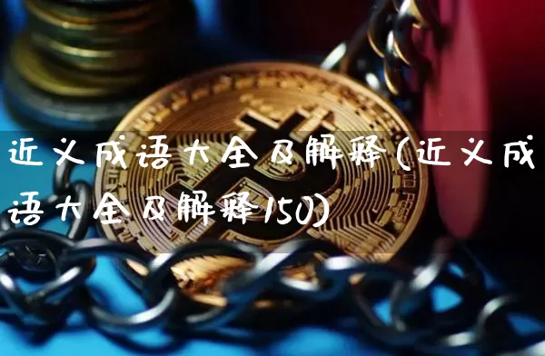 近义成语大全及解释(近义成语大全及解释150)_https://www.czytfl.com_期货走势_第1张