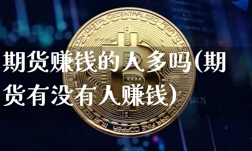 期货赚钱的人多吗(期货有没有人赚钱)_https://www.czytfl.com_期货行情_第1张