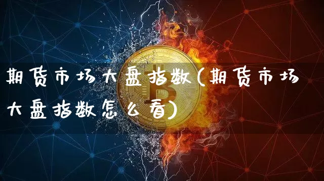 期货市场大盘指数(期货市场大盘指数怎么看)_https://www.czytfl.com_期货走势_第1张