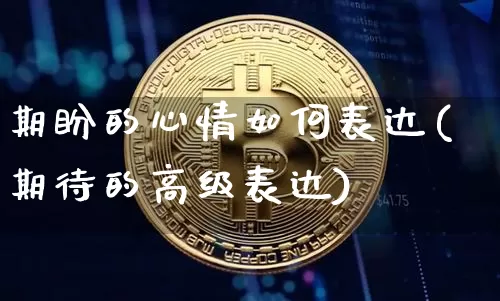 期盼的心情如何表达(期待的高级表达)_https://www.czytfl.com_期货走势_第1张
