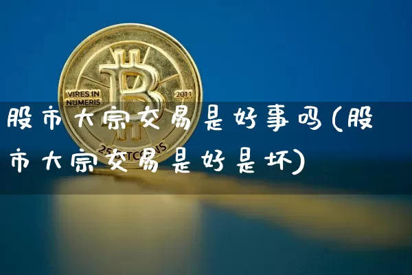 股市大宗交易是好事吗(股市大宗交易是好是坏)_https://www.czytfl.com_期货行情_第1张