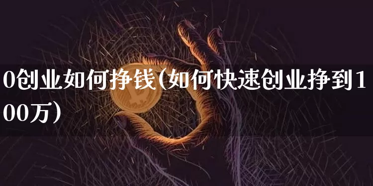 0创业如何挣钱(如何快速创业挣到100万)_https://www.czytfl.com_期货_第1张