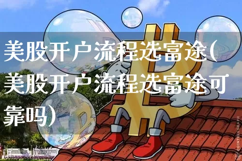 美股开户流程选富途(美股开户流程选富途可靠吗)_https://www.czytfl.com_期货走势_第1张
