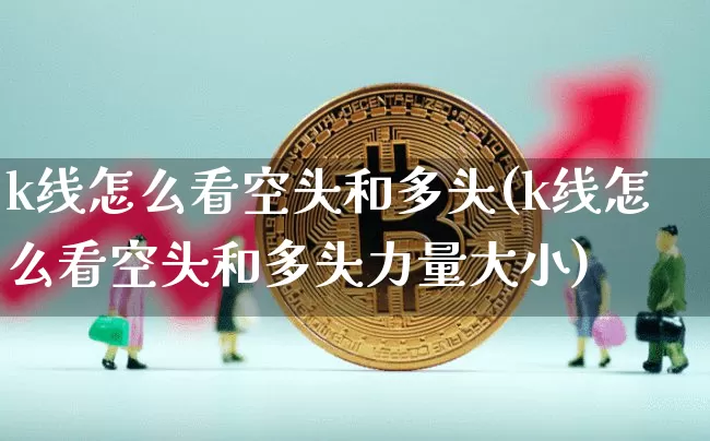 k线怎么看空头和多头(k线怎么看空头和多头力量大小)_https://www.czytfl.com_期货价格_第1张