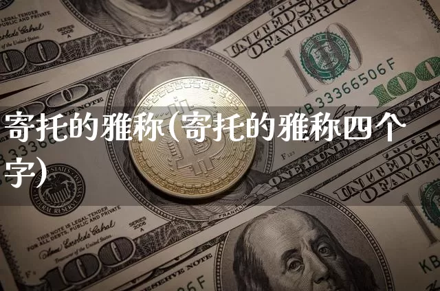 寄托的雅称(寄托的雅称四个字)_https://www.czytfl.com_期货行情_第1张