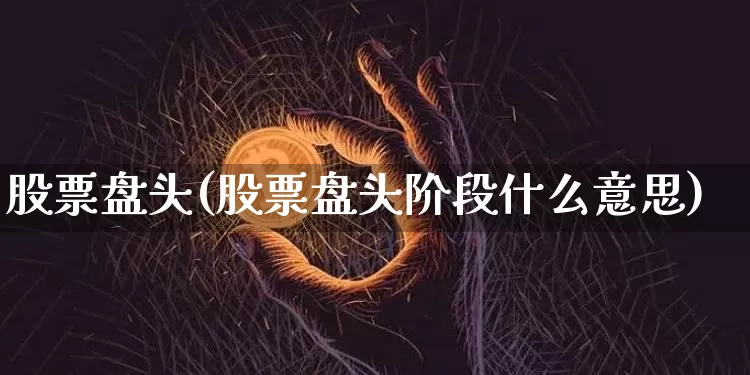股票盘头(股票盘头阶段什么意思)_https://www.czytfl.com_期货行情_第1张