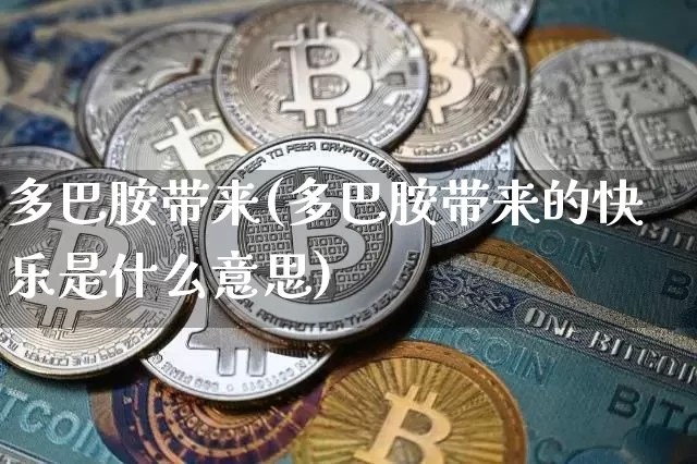 多巴胺带来(多巴胺带来的快乐是什么意思)_https://www.czytfl.com_期货行情_第1张