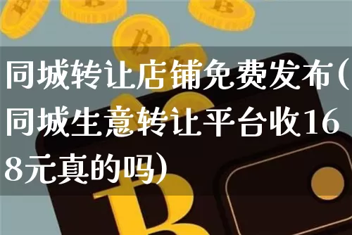 同城转让店铺免费发布(同城生意转让平台收168元真的吗)_https://www.czytfl.com_期货_第1张