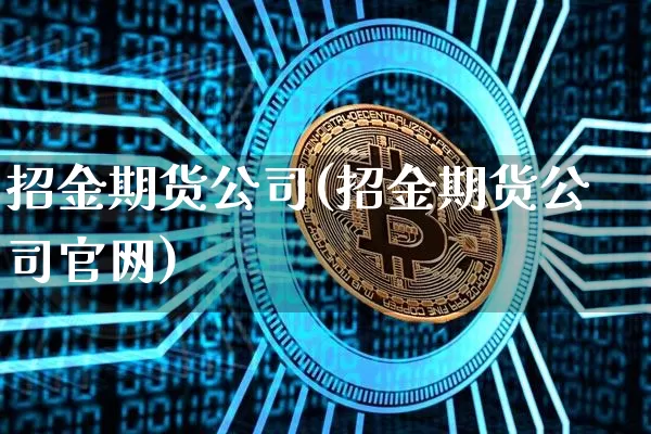 招金期货公司(招金期货公司官网)_https://www.czytfl.com_期货交易_第1张