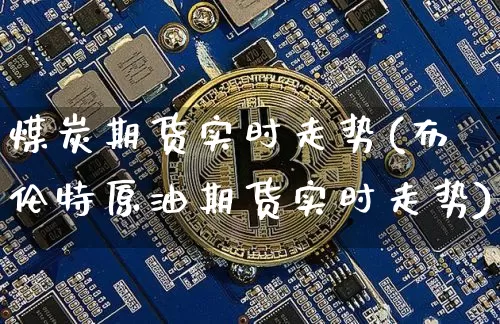 煤炭期货实时走势(布伦特原油期货实时走势)_https://www.czytfl.com_期货交易_第1张