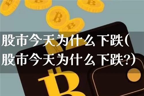 股市今天为什么下跌(股市今天为什么下跌?)_https://www.czytfl.com_期货走势_第1张