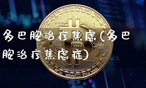 多巴胺治疗焦虑(多巴胺治疗焦虑症)_https://www.czytfl.com_期货_第1张