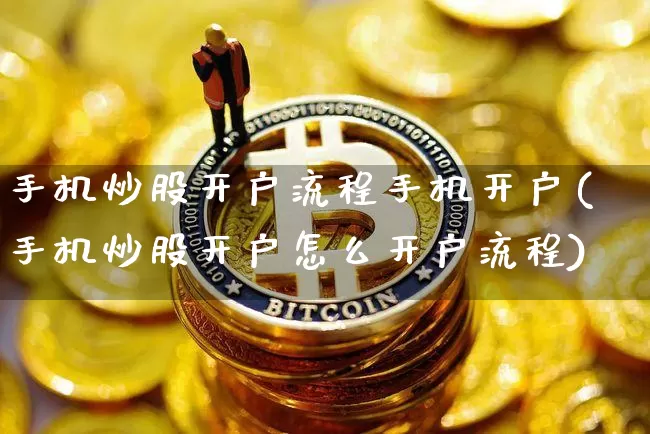 手机炒股开户流程手机开户(手机炒股开户怎么开户流程)_https://www.czytfl.com_期货_第1张
