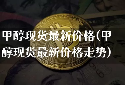 甲醇现货最新价格(甲醇现货最新价格走势)_https://www.czytfl.com_期货行情_第1张