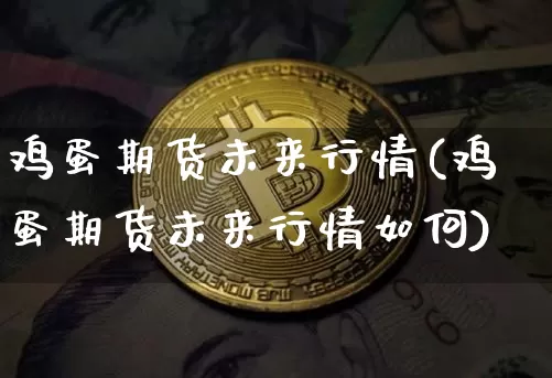 鸡蛋期货未来行情(鸡蛋期货未来行情如何)_https://www.czytfl.com_期货_第1张