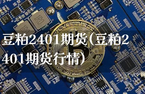 豆粕2401期货(豆粕2401期货行情)_https://www.czytfl.com_期货走势_第1张