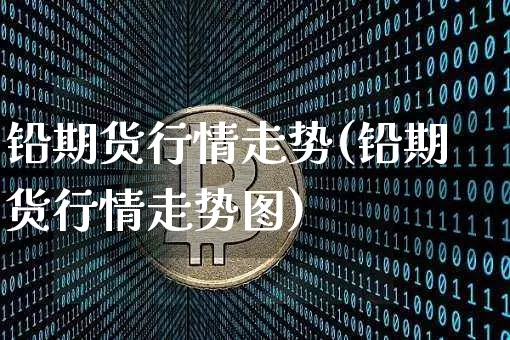 铅期货行情走势(铅期货行情走势图)_https://www.czytfl.com_期货价格_第1张