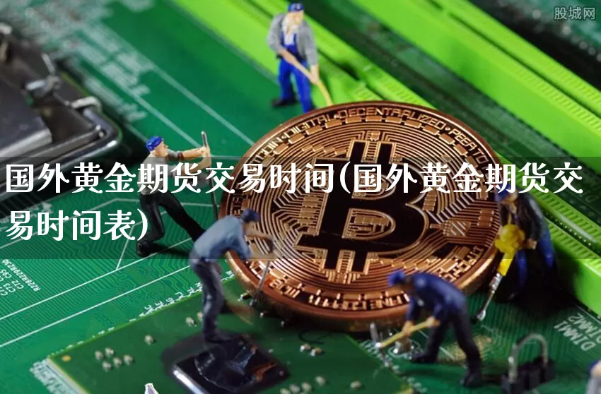 国外黄金期货交易时间(国外黄金期货交易时间表)_https://www.czytfl.com_期货走势_第1张
