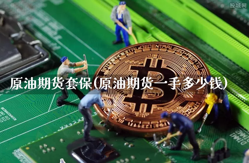 原油期货套保(原油期货一手多少钱)_https://www.czytfl.com_期货价格_第1张