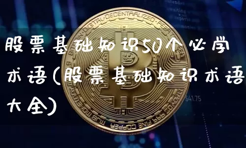股票基础知识50个必学术语(股票基础知识术语大全)_https://www.czytfl.com_期货价格_第1张
