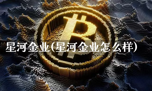 星河金业(星河金业怎么样)_https://www.czytfl.com_期货行情_第1张