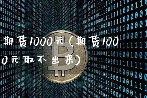 期货1000元(期货1000元取不出来)_https://www.czytfl.com_期货价格_第1张