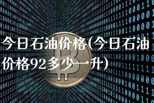 今日石油价格(今日石油价格92多少一升)_https://www.czytfl.com_期货行情_第1张