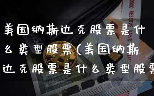 美国纳斯达克股票是什么类型股票(美国纳斯达克股票是什么类型股票啊)_https://www.czytfl.com_期货走势_第1张