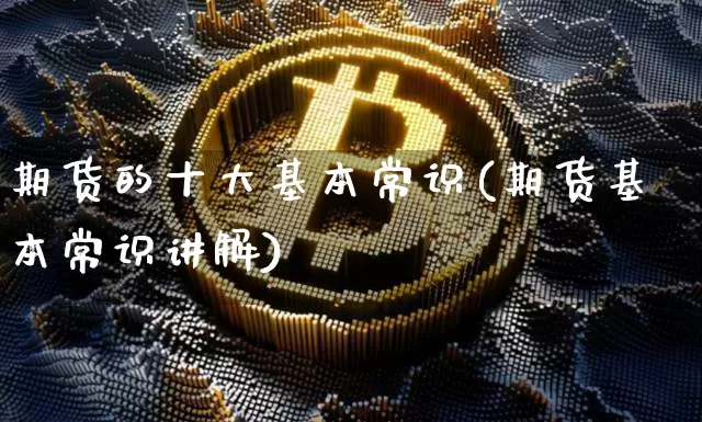 期货的十大基本常识(期货基本常识讲解)_https://www.czytfl.com_期货走势_第1张