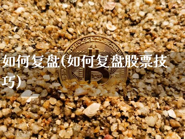 如何复盘(如何复盘股票技巧)_https://www.czytfl.com_期货走势_第1张