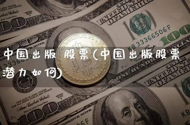 中国出版 股票(中国出版股票潜力如何)_https://www.czytfl.com_期货价格_第1张