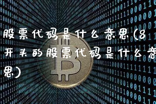 股票代码是什么意思(8开头的股票代码是什么意思)_https://www.czytfl.com_期货走势_第1张
