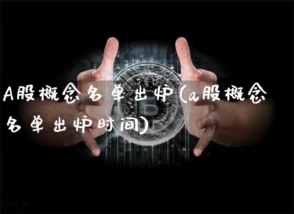 A股概念名单出炉(a股概念名单出炉时间)_https://www.czytfl.com_期货_第1张