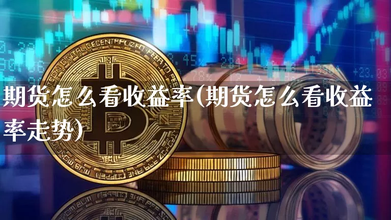 期货怎么看收益率(期货怎么看收益率走势)_https://www.czytfl.com_期货价格_第1张