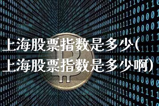 上海股票指数是多少(上海股票指数是多少啊)_https://www.czytfl.com_期货行情_第1张