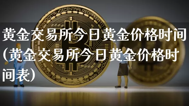 黄金交易所今日黄金价格时间(黄金交易所今日黄金价格时间表)_https://www.czytfl.com_期货价格_第1张