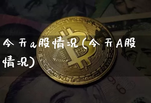 今天a股情况(今天A股情况)_https://www.czytfl.com_期货价格_第1张
