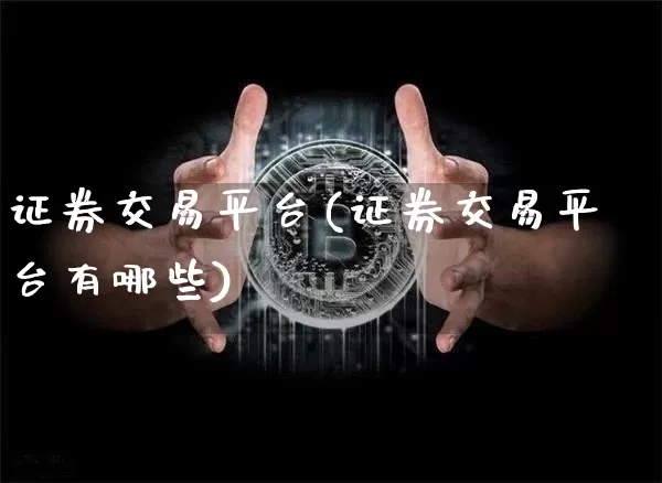 证券交易平台(证券交易平台有哪些)_https://www.czytfl.com_期货价格_第1张