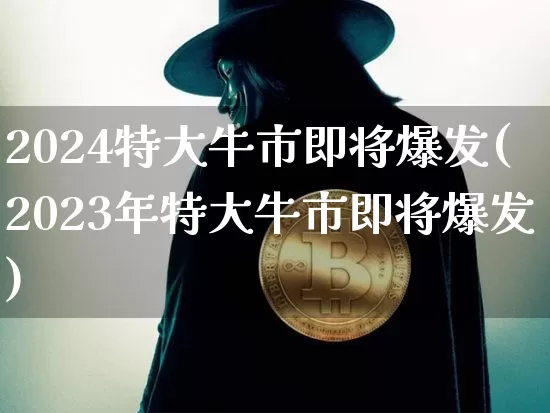 2024特大牛市即将爆发(2023年特大牛市即将爆发)_https://www.czytfl.com_期货走势_第1张