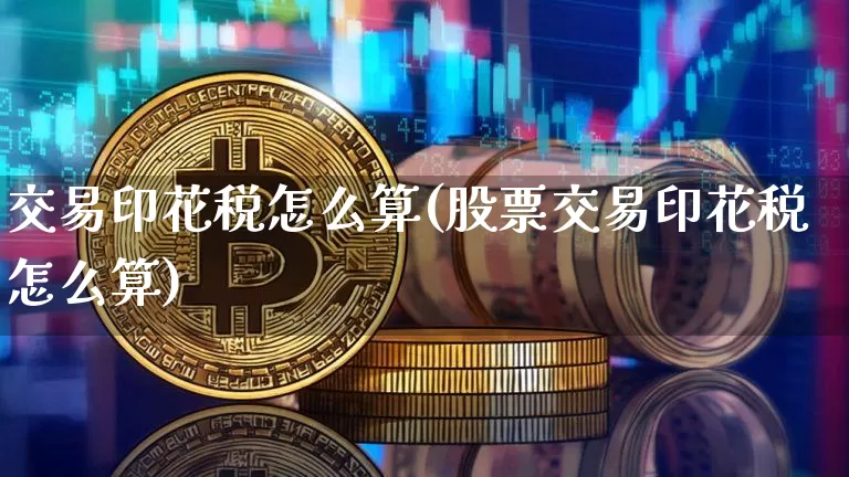 交易印花税怎么算(股票交易印花税怎么算)_https://www.czytfl.com_期货行情_第1张