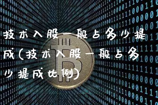 技术入股一般占多少提成(技术入股一般占多少提成比例)_https://www.czytfl.com_期货行情_第1张