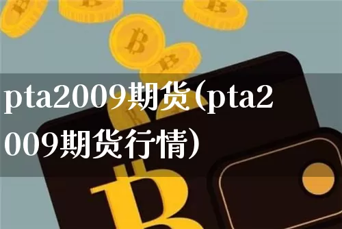 pta2009期货(pta2009期货行情)_https://www.czytfl.com_期货_第1张