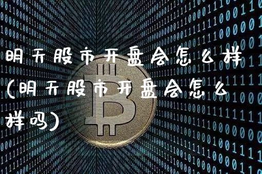 明天股市开盘会怎么样(明天股市开盘会怎么样吗)_https://www.czytfl.com_期货行情_第1张