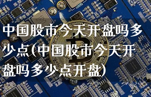 中国股市今天开盘吗多少点(中国股市今天开盘吗多少点开盘)_https://www.czytfl.com_期货走势_第1张