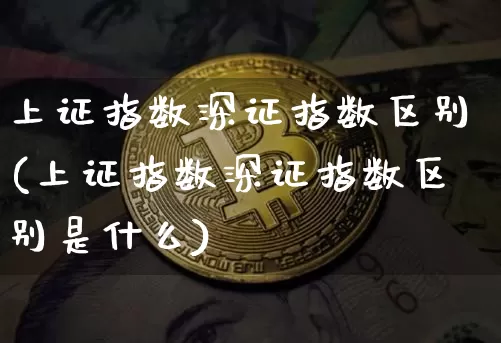 上证指数深证指数区别(上证指数深证指数区别是什么)_https://www.czytfl.com_期货走势_第1张