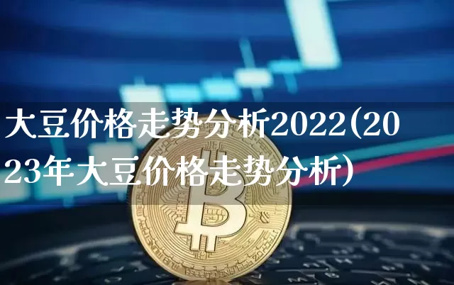大豆价格走势分析2022(2023年大豆价格走势分析)_https://www.czytfl.com_期货行情_第1张