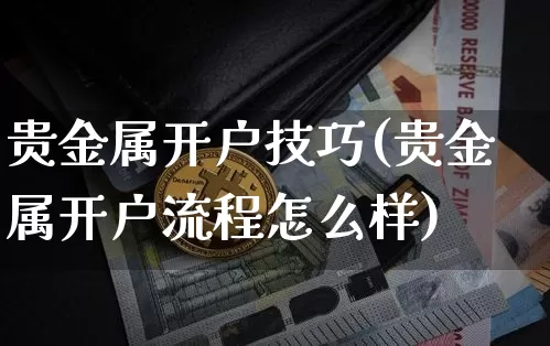 贵金属开户技巧(贵金属开户流程怎么样)_https://www.czytfl.com_期货行情_第1张