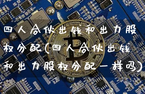 四人合伙出钱和出力股权分配(四人合伙出钱和出力股权分配一样吗)_https://www.czytfl.com_期货行情_第1张