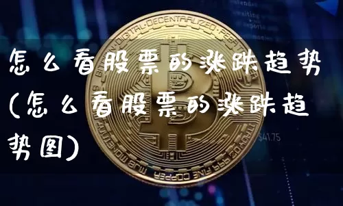 怎么看股票的涨跌趋势(怎么看股票的涨跌趋势图)_https://www.czytfl.com_期货价格_第1张