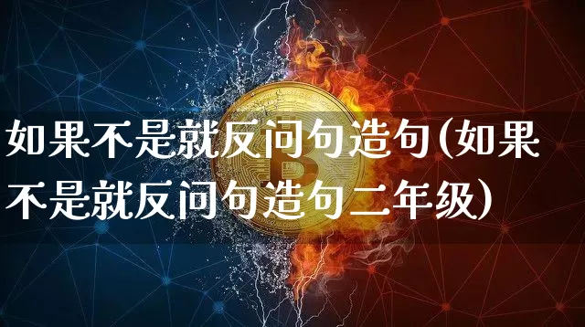 如果不是就反问句造句(如果不是就反问句造句二年级)_https://www.czytfl.com_期货行情_第1张